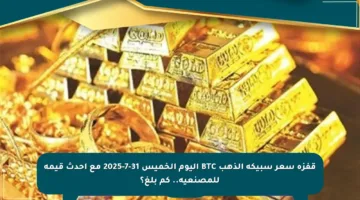 قفزة سعر سبيكة الذهب BTC اليوم الخميس 31-7-2025 مع أحدث قيمة للمصنعية.. كم بلغ؟